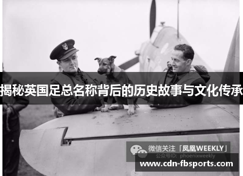 揭秘英国足总名称背后的历史故事与文化传承