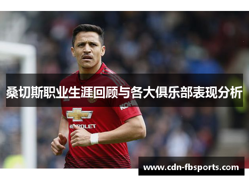 桑切斯职业生涯回顾与各大俱乐部表现分析