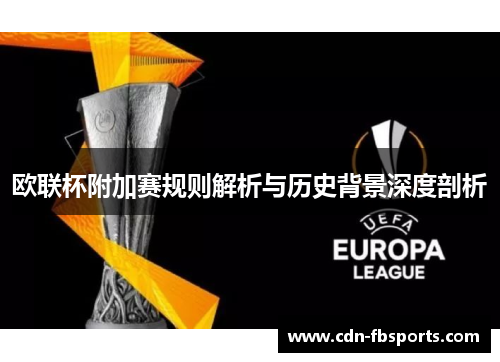 欧联杯附加赛规则解析与历史背景深度剖析