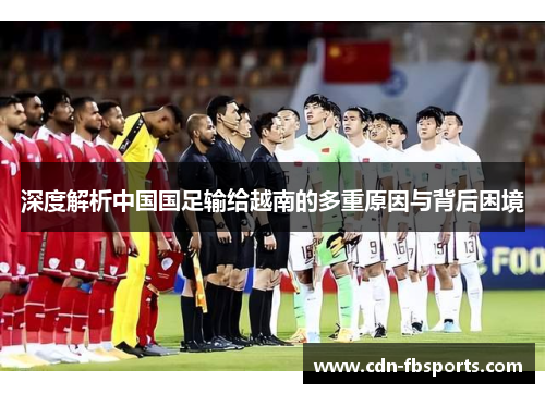 深度解析中国国足输给越南的多重原因与背后困境