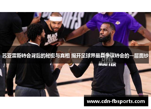 苏亚雷斯转会背后的秘密与真相 揭开足球界最具争议转会的一层面纱 苏亚雷斯转会背后的秘密与真相 揭开足球界最具争议转会的一层面纱