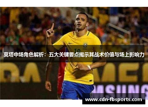 莫塔中场角色解析:五大关键要点揭示其战术价值与场上影响力 莫塔中场角色解析:五大关键要点揭示其战术价值与场上影响力