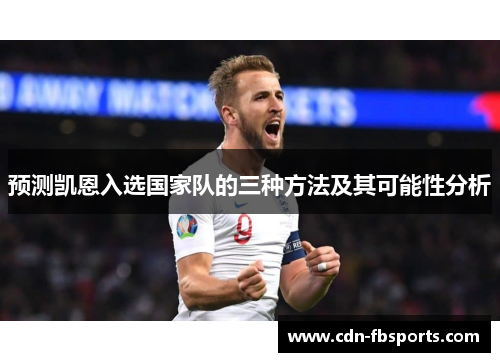 预测凯恩入选国家队的三种方法及其可能性分析 预测凯恩入选国家队的三种方法及其可能性分析