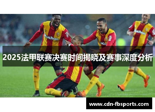 2025法甲联赛决赛时间揭晓及赛事深度分析 2025法甲联赛决赛时间揭晓及赛事深度分析