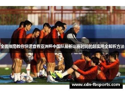 全面指南教你快速查看亚洲杯中国队最新比赛时间的超实用全解析方法 全面指南教你快速查看亚洲杯中国队最新比赛时间的超实用全解析方法