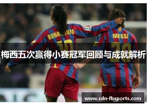 梅西五次赢得小赛冠军回顾与成就解析