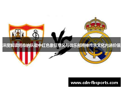 深度解读阿森纳队徽中红色象征意义与俱乐部精神传承文化内涵价值