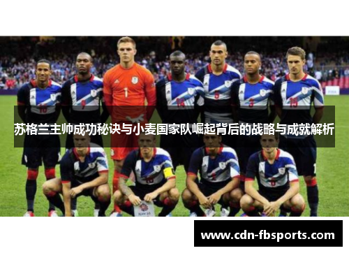 苏格兰主帅成功秘诀与小麦国家队崛起背后的战略与成就解析