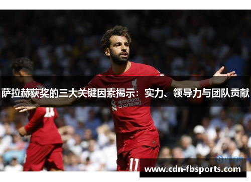 萨拉赫获奖的三大关键因素揭示：实力、领导力与团队贡献