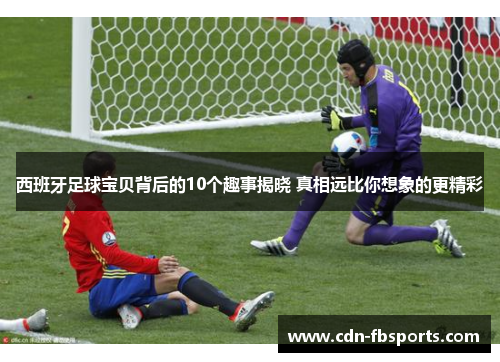 西班牙足球宝贝背后的10个趣事揭晓 真相远比你想象的更精彩