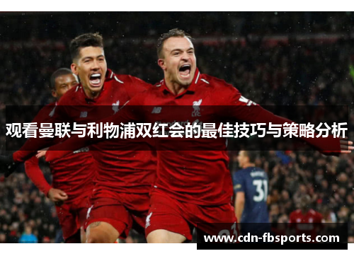 观看曼联与利物浦双红会的最佳技巧与策略分析 观看曼联与利物浦双红会的最佳技巧与策略分析