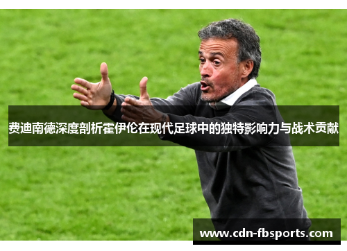 费迪南德深度剖析霍伊伦在现代足球中的独特影响力与战术贡献