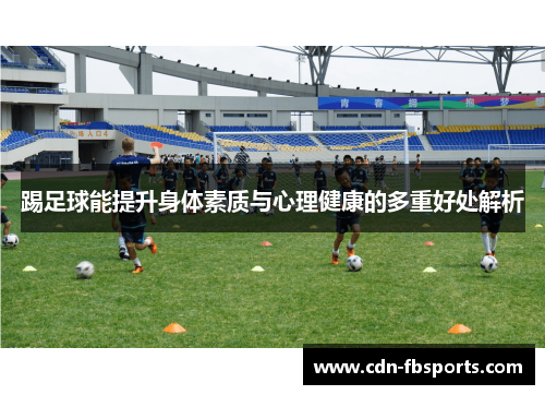 踢足球能提升身体素质与心理健康的多重好处解析