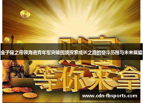金子隆之带领海港青年军突破困境探索成长之路的奋斗历程与未来展望