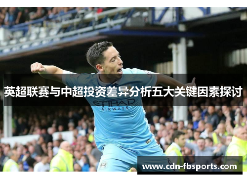 英超联赛与中超投资差异分析五大关键因素探讨