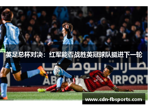 英足总杯对决:红军能否战胜英冠球队挺进下一轮 英足总杯对决:红军能否战胜英冠球队挺进下一轮