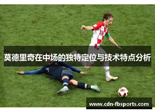 莫德里奇在中场的独特定位与技术特点分析