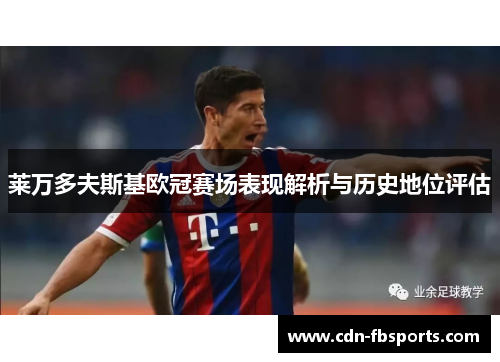 莱万多夫斯基欧冠赛场表现解析与历史地位评估