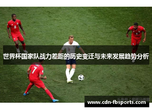 世界杯国家队战力差距的历史变迁与未来发展趋势分析
