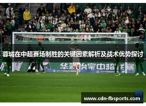 蓉城在中超赛场制胜的关键因素解析及战术优势探讨 蓉城在中超赛场制胜的关键因素解析及战术优势探讨