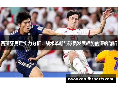 西班牙男足实力分析：战术革新与球员发展趋势的深度剖析