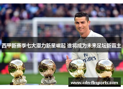 西甲新赛季七大潜力新星崛起 谁将成为未来足坛新霸主