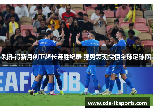 利雅得新月创下超长连胜纪录 强势表现震惊全球足球圈 利雅得新月创下超长连胜纪录 强势表现震惊全球足球圈