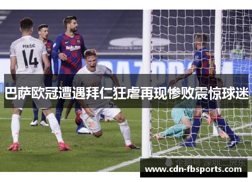 巴萨欧冠遭遇拜仁狂虐再现惨败震惊球迷 巴萨欧冠遭遇拜仁狂虐再现惨败震惊球迷
