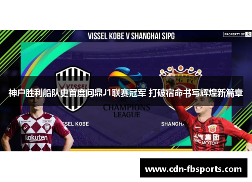 神户胜利船队史首度问鼎J1联赛冠军 打破宿命书写辉煌新篇章