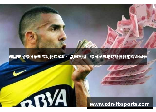 谢里夫足球俱乐部成功秘诀解析：战略管理、球员发展与财务稳健的综合因素