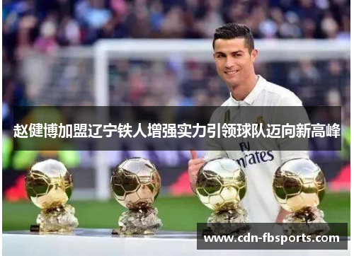 赵健博加盟辽宁铁人增强实力引领球队迈向新高峰