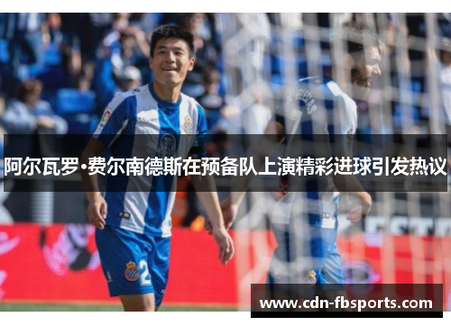 阿尔瓦罗·费尔南德斯在预备队上演精彩进球引发热议