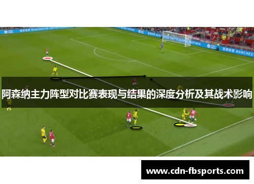 阿森纳主力阵型对比赛表现与结果的深度分析及其战术影响