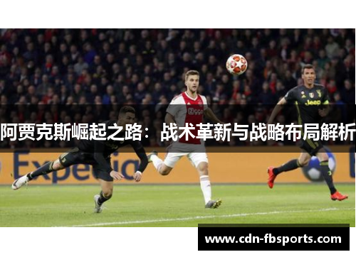 阿贾克斯崛起之路：战术革新与战略布局解析