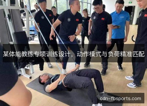 某体能教练专项训练设计，动作模式与负荷精准匹配