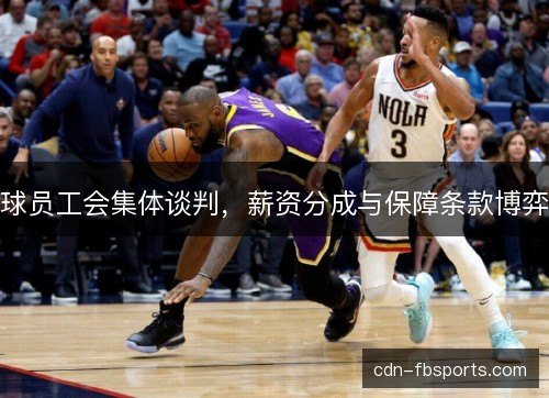 球员工会集体谈判，薪资分成与保障条款博弈